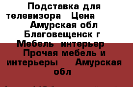 Подставка для телевизора › Цена ­ 1 500 - Амурская обл., Благовещенск г. Мебель, интерьер » Прочая мебель и интерьеры   . Амурская обл.